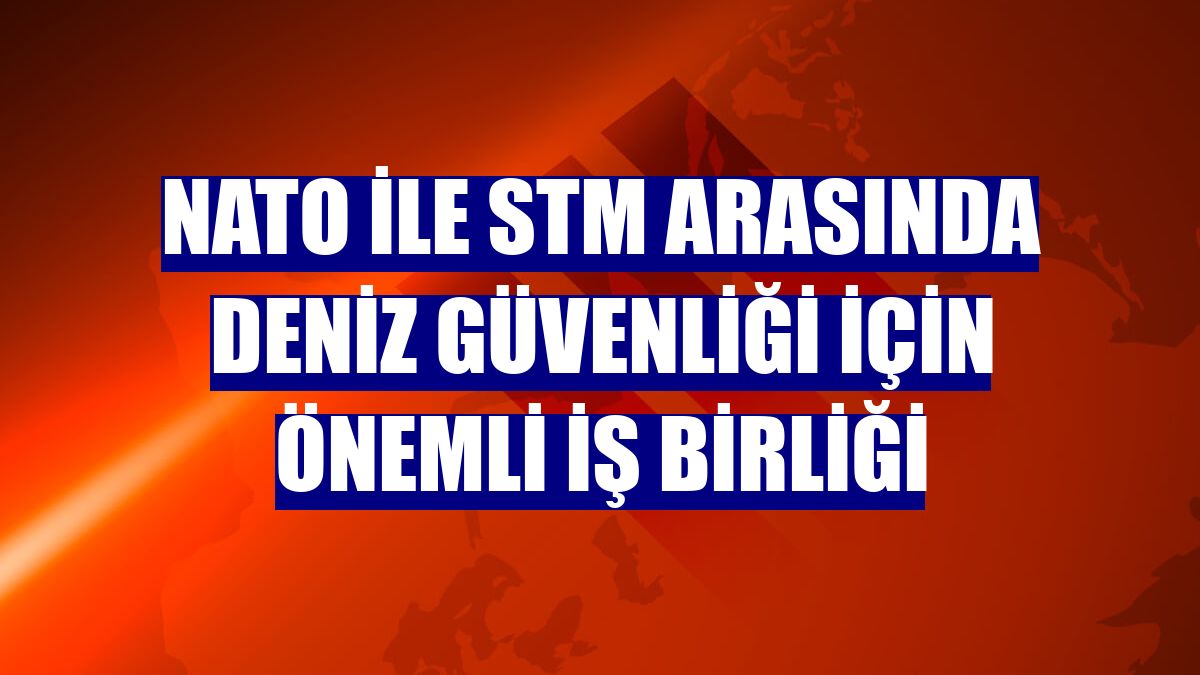 NATO ile STM arasında deniz güvenliği için önemli iş birliği