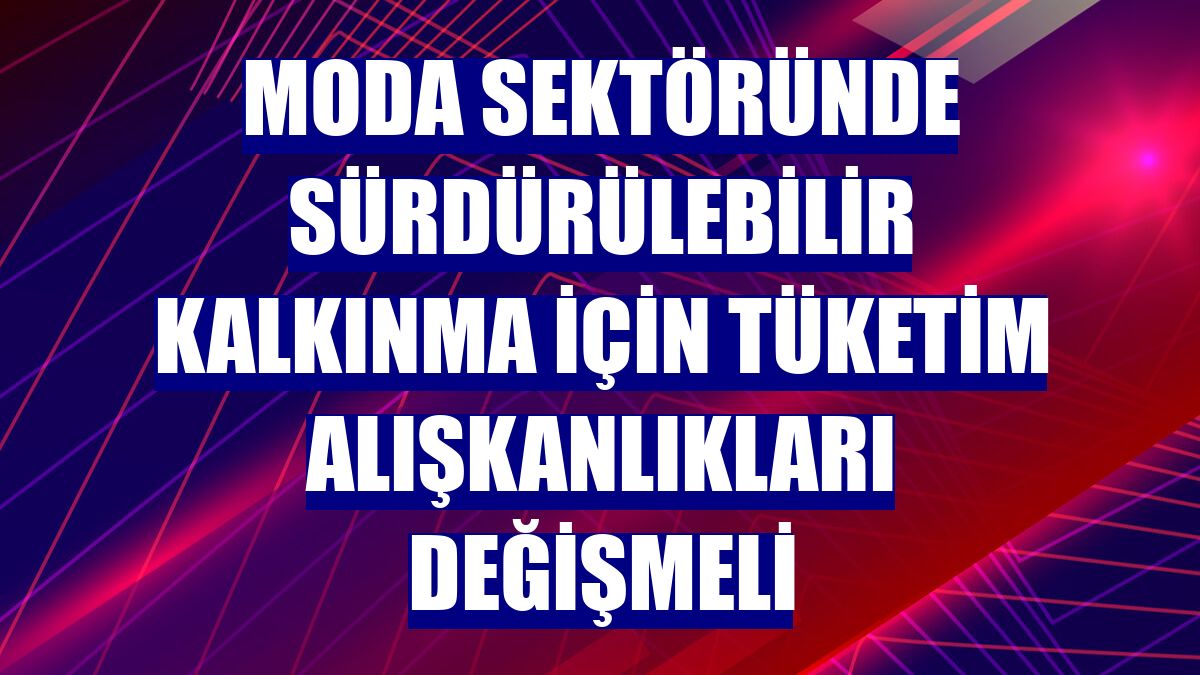 Moda sektöründe sürdürülebilir kalkınma için tüketim alışkanlıkları değişmeli