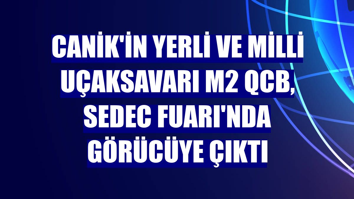 CANiK'in yerli ve milli uçaksavarı M2 QCB, SEDEC Fuarı'nda görücüye çıktı