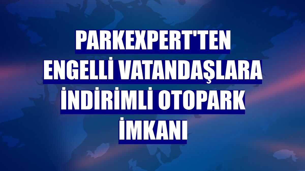 PARKEXPERT'ten engelli vatandaşlara indirimli otopark imkanı