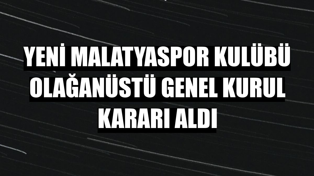 Yeni Malatyaspor Kulübü olağanüstü genel kurul kararı aldı
