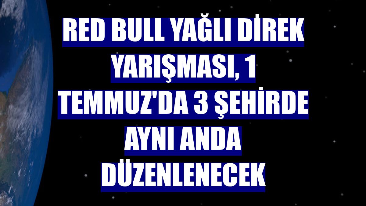 Red Bull Yağlı Direk yarışması, 1 Temmuz'da 3 şehirde aynı anda düzenlenecek