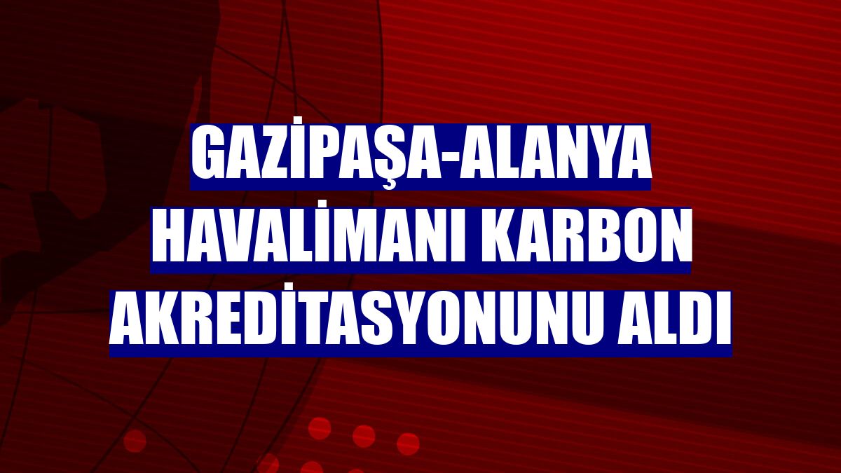 Gazipaşa-Alanya Havalimanı karbon akreditasyonunu aldı