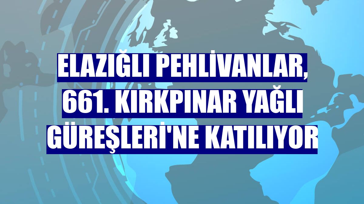 Elazığlı pehlivanlar, 661. Kırkpınar Yağlı Güreşleri'ne katılıyor