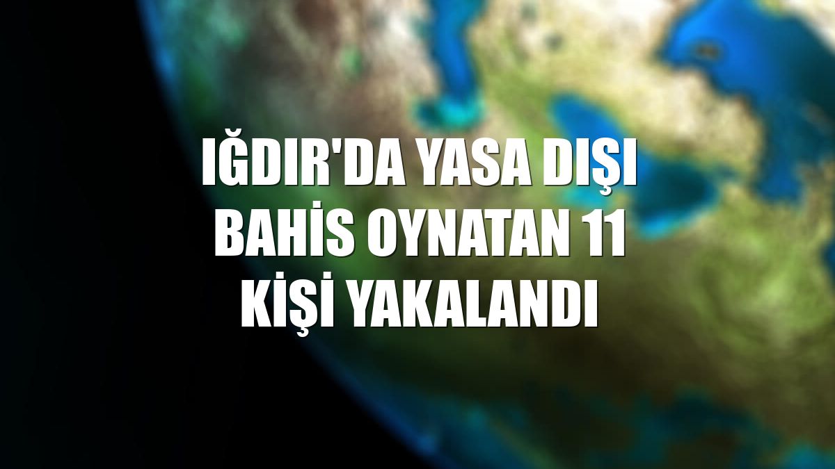Iğdır'da yasa dışı bahis oynatan 11 kişi yakalandı