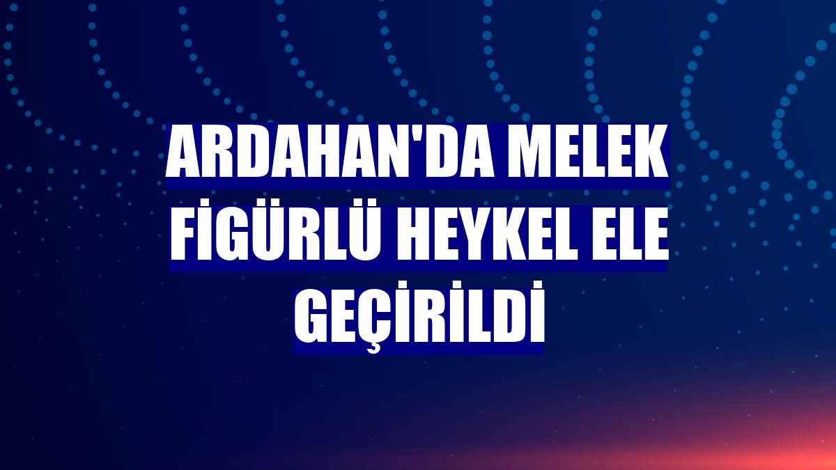 Ardahan'da melek figürlü heykel ele geçirildi
