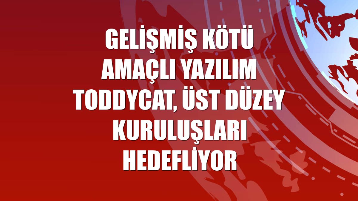 Gelişmiş kötü amaçlı yazılım ToddyCat, üst düzey kuruluşları hedefliyor