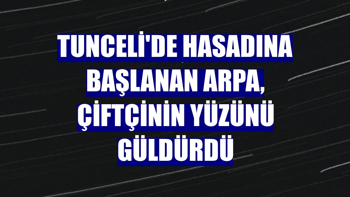 Tunceli'de hasadına başlanan arpa, çiftçinin yüzünü güldürdü