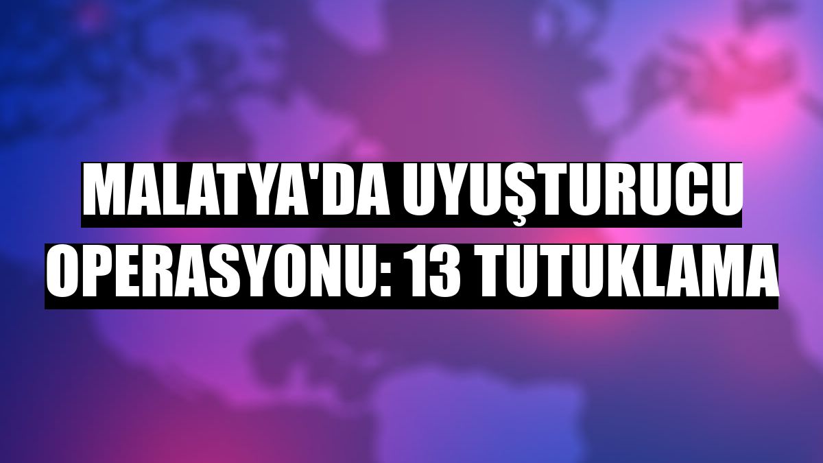 Malatya'da uyuşturucu operasyonu: 13 tutuklama