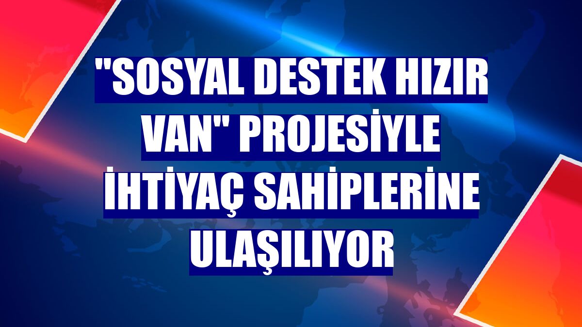"Sosyal Destek Hızır Van" projesiyle ihtiyaç sahiplerine ulaşılıyor