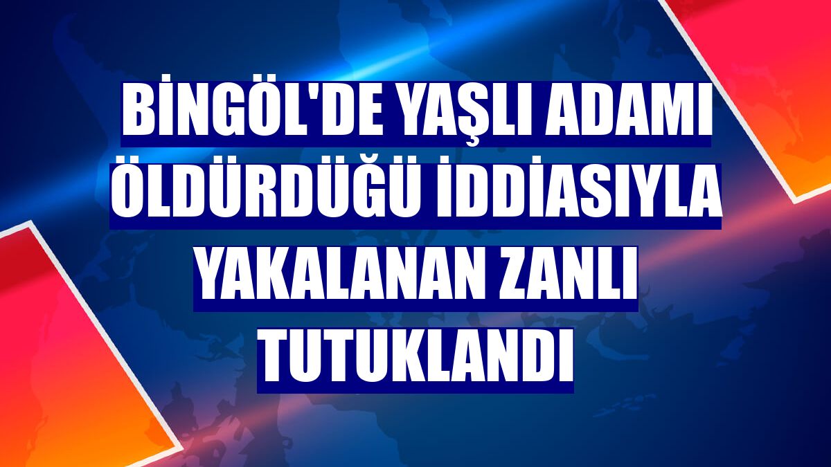 Bingöl'de yaşlı adamı öldürdüğü iddiasıyla yakalanan zanlı tutuklandı