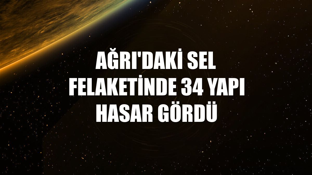 Ağrı'daki sel felaketinde 34 yapı hasar gördü