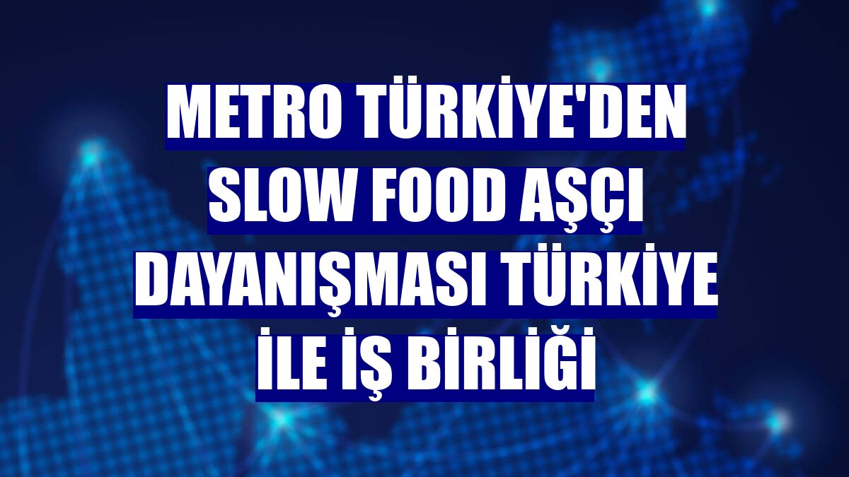 Metro Türkiye'den Slow Food Aşçı Dayanışması Türkiye ile iş birliği