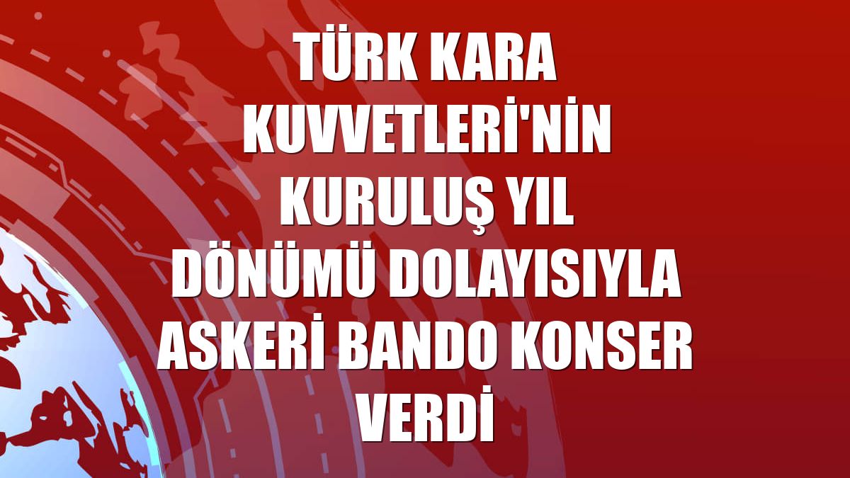 Türk Kara Kuvvetleri'nin kuruluş yıl dönümü dolayısıyla askeri bando konser verdi