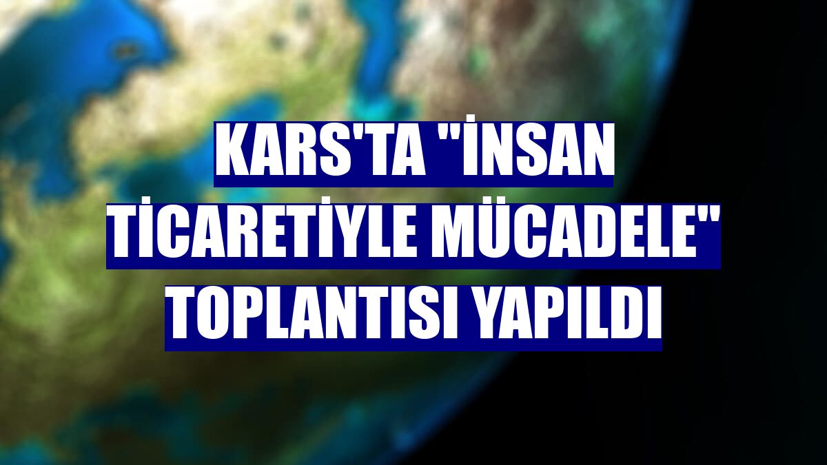 Kars'ta "İnsan ticaretiyle mücadele" toplantısı yapıldı