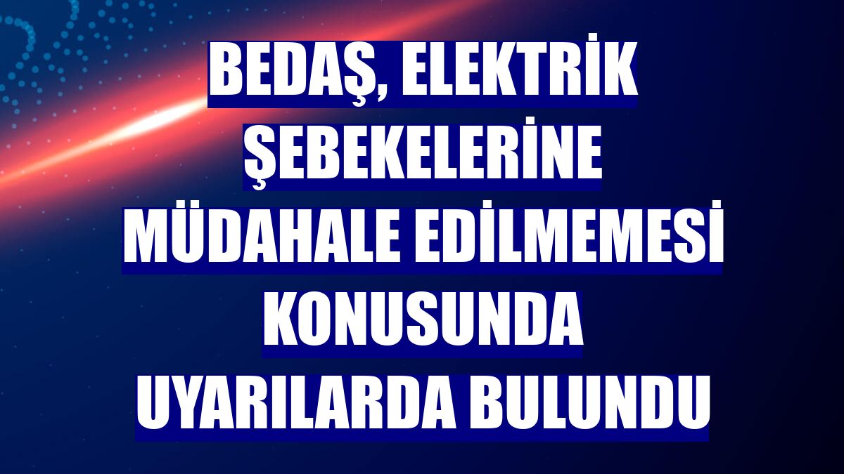 BEDAŞ, elektrik şebekelerine müdahale edilmemesi konusunda uyarılarda bulundu