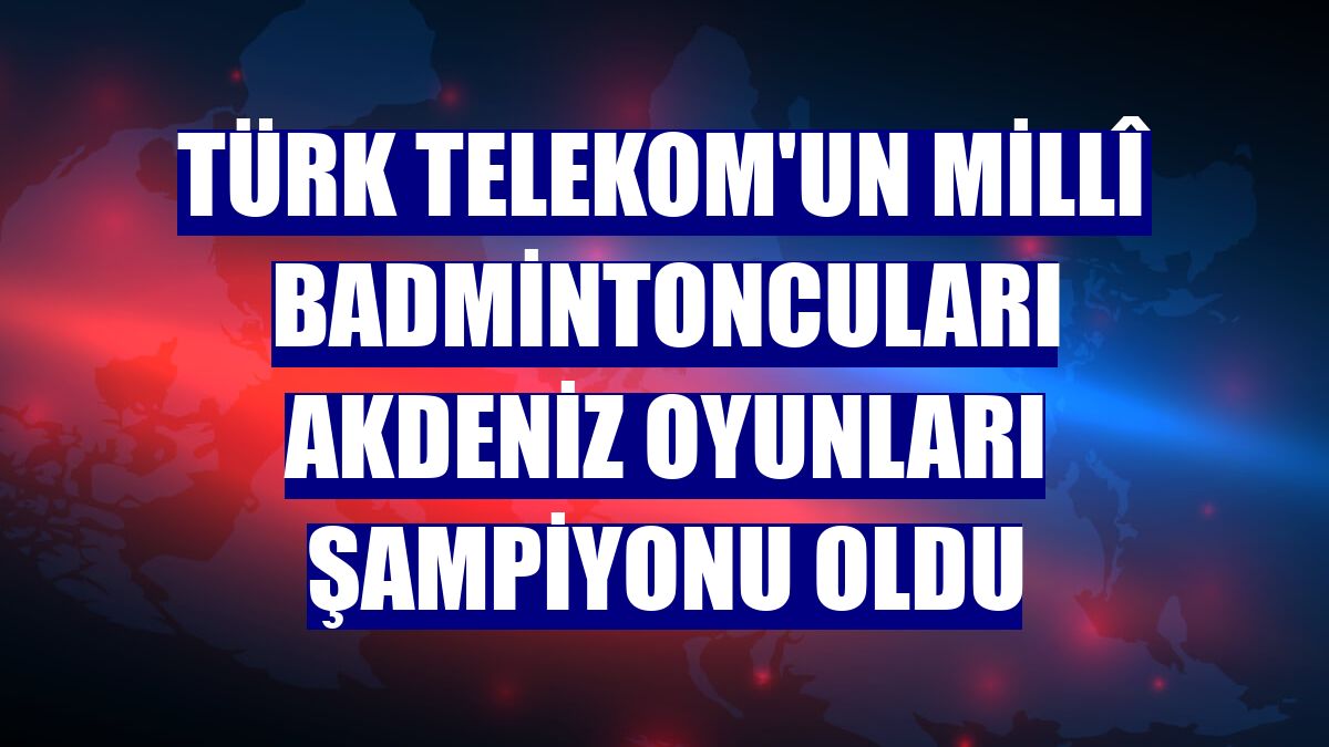 Türk Telekom'un millî badmintoncuları Akdeniz Oyunları Şampiyonu oldu