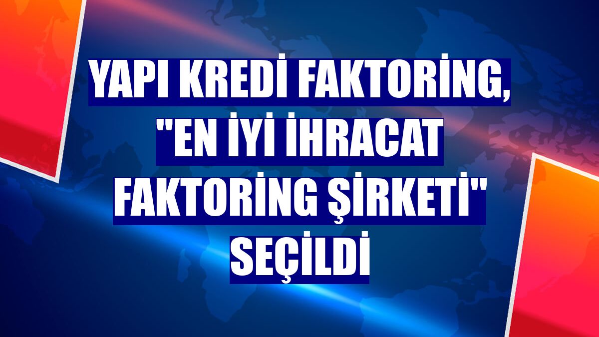 Yapı Kredi Faktoring, "En İyi İhracat Faktoring Şirketi" seçildi