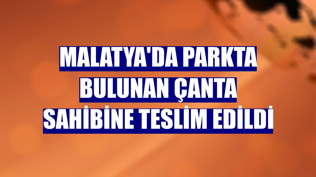 Malatya'da parkta bulunan çanta sahibine teslim edildi