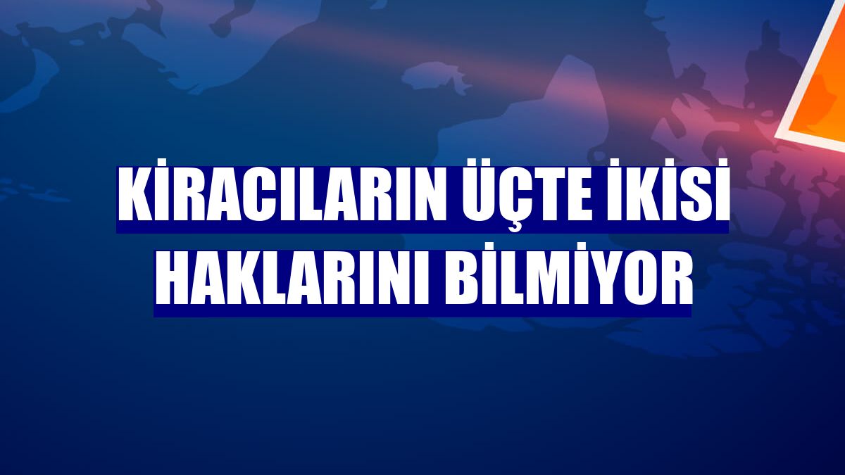 Kiracıların üçte ikisi haklarını bilmiyor