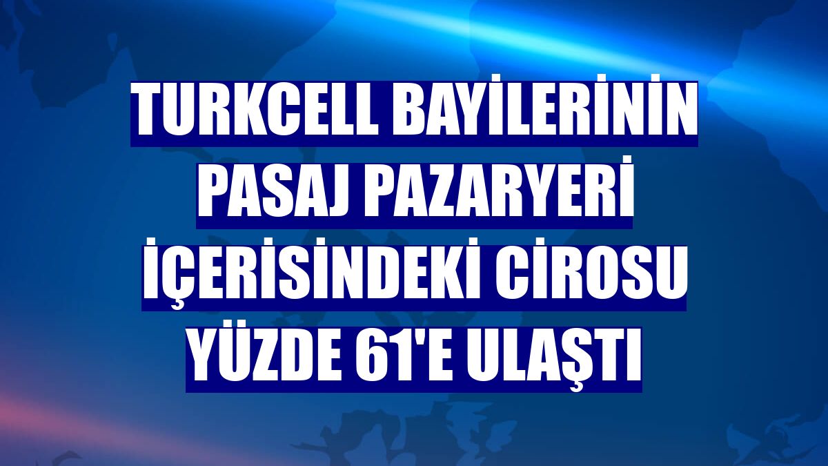 Turkcell bayilerinin Pasaj pazaryeri içerisindeki cirosu yüzde 61'e ulaştı