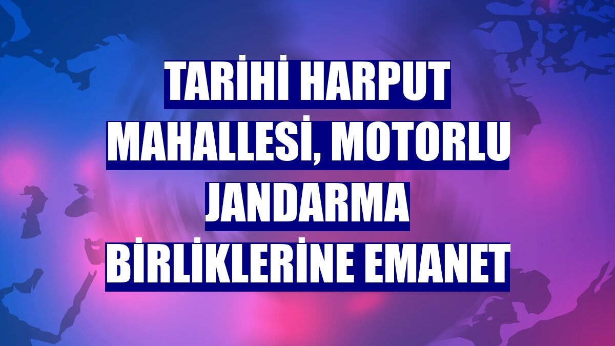 Tarihi Harput Mahallesi, motorlu jandarma birliklerine emanet