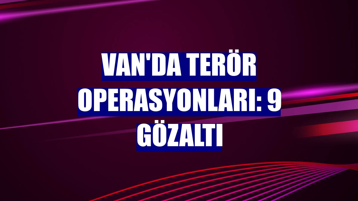 Van'da terör operasyonları: 9 gözaltı
