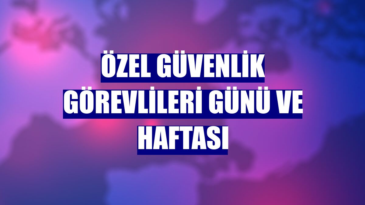 Özel Güvenlik Görevlileri Günü ve Haftası