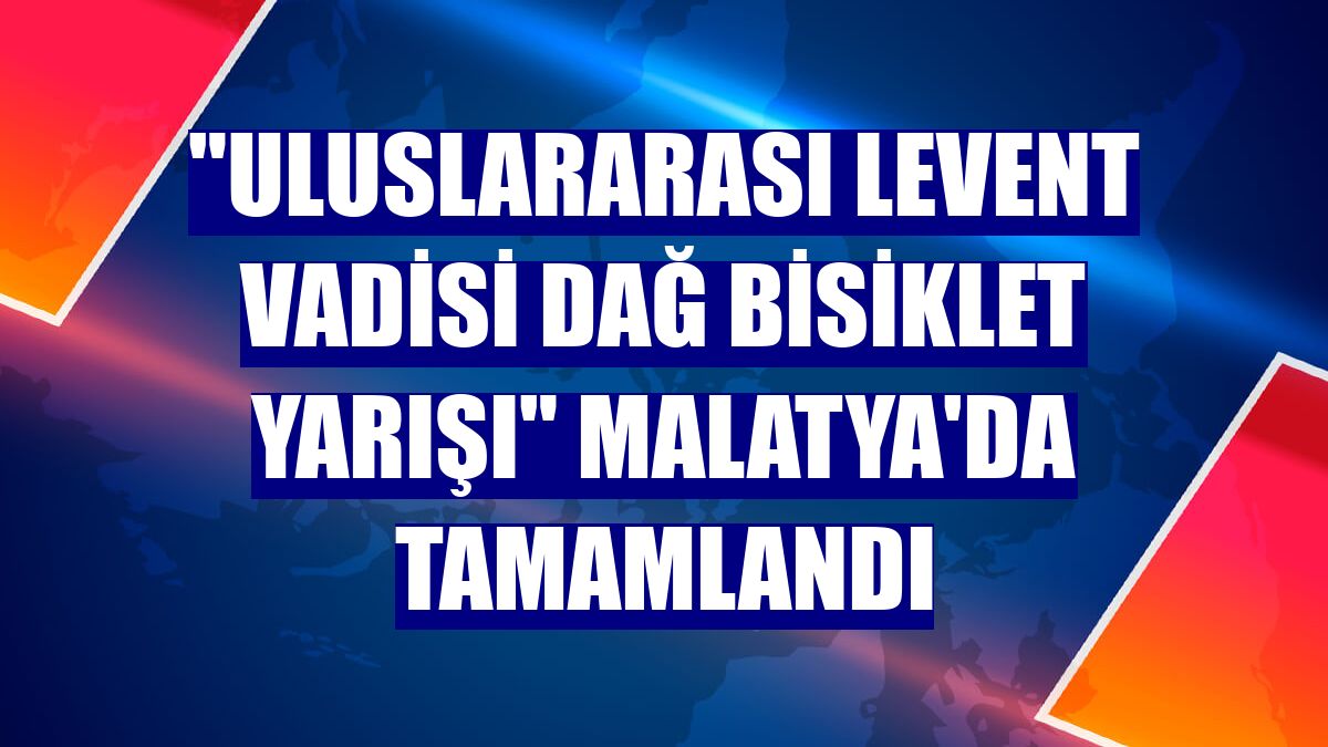 'Uluslararası Levent Vadisi Dağ Bisiklet Yarışı' Malatya'da tamamlandı