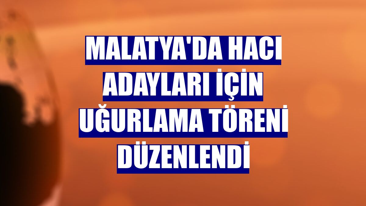 Malatya'da hacı adayları için uğurlama töreni düzenlendi