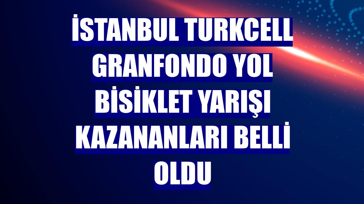 İstanbul Turkcell Granfondo Yol Bisiklet Yarışı kazananları belli oldu