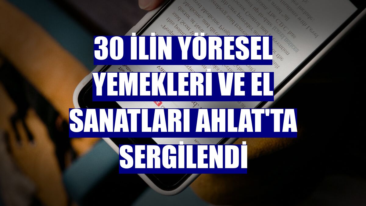 30 ilin yöresel yemekleri ve el sanatları Ahlat'ta sergilendi