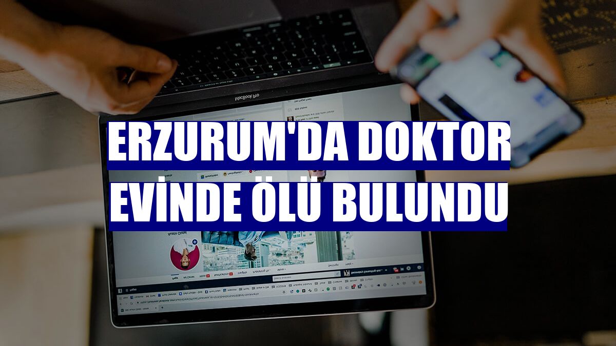 Erzurum'da doktor evinde ölü bulundu