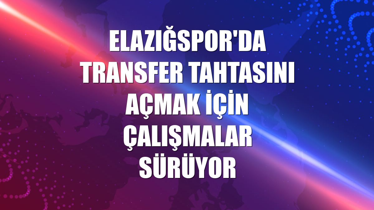 Elazığspor'da transfer tahtasını açmak için çalışmalar sürüyor