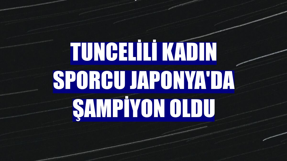 Tuncelili kadın sporcu Japonya'da şampiyon oldu