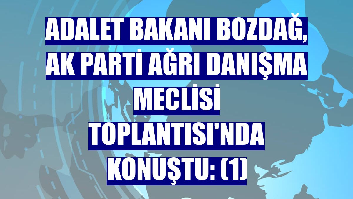 Adalet Bakanı Bozdağ, AK Parti Ağrı Danışma Meclisi Toplantısı'nda konuştu: (1)