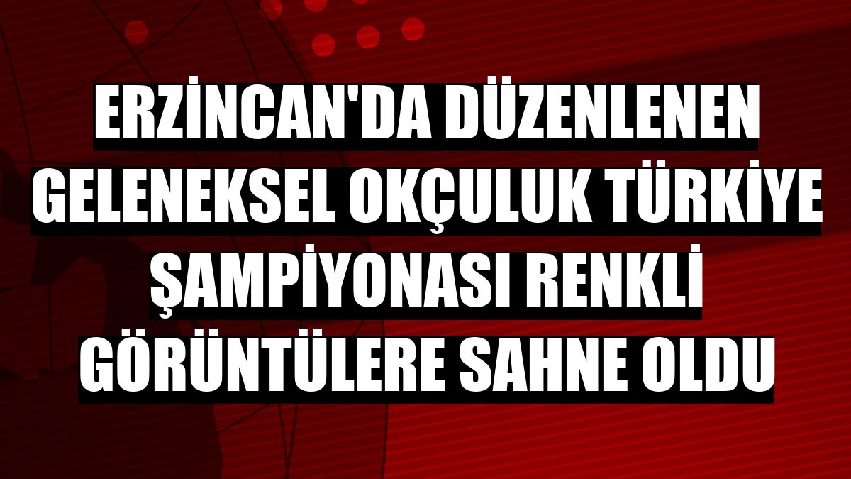 Erzincan'da düzenlenen Geleneksel Okçuluk Türkiye Şampiyonası renkli görüntülere sahne oldu