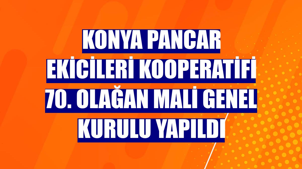 Konya Pancar Ekicileri Kooperatifi 70. Olağan Mali Genel Kurulu yapıldı