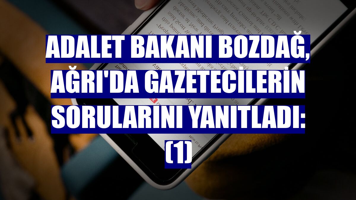 Adalet Bakanı Bozdağ, Ağrı'da gazetecilerin sorularını yanıtladı: (1)