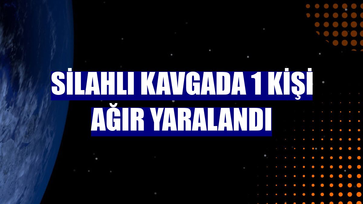 Silahlı kavgada 1 kişi ağır yaralandı