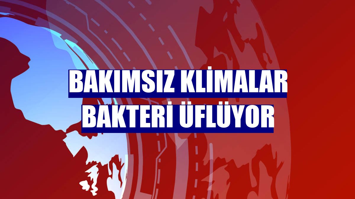 Bakımsız klimalar bakteri üflüyor