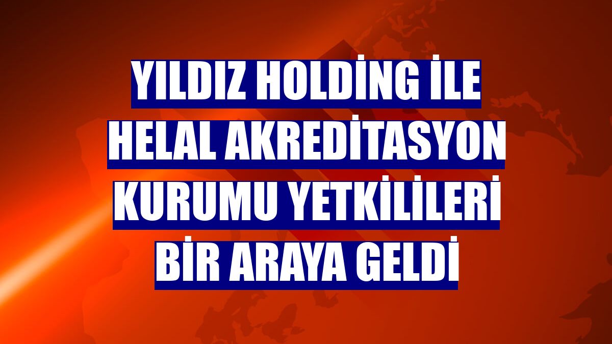 Yıldız Holding ile Helal Akreditasyon Kurumu yetkilileri bir araya geldi