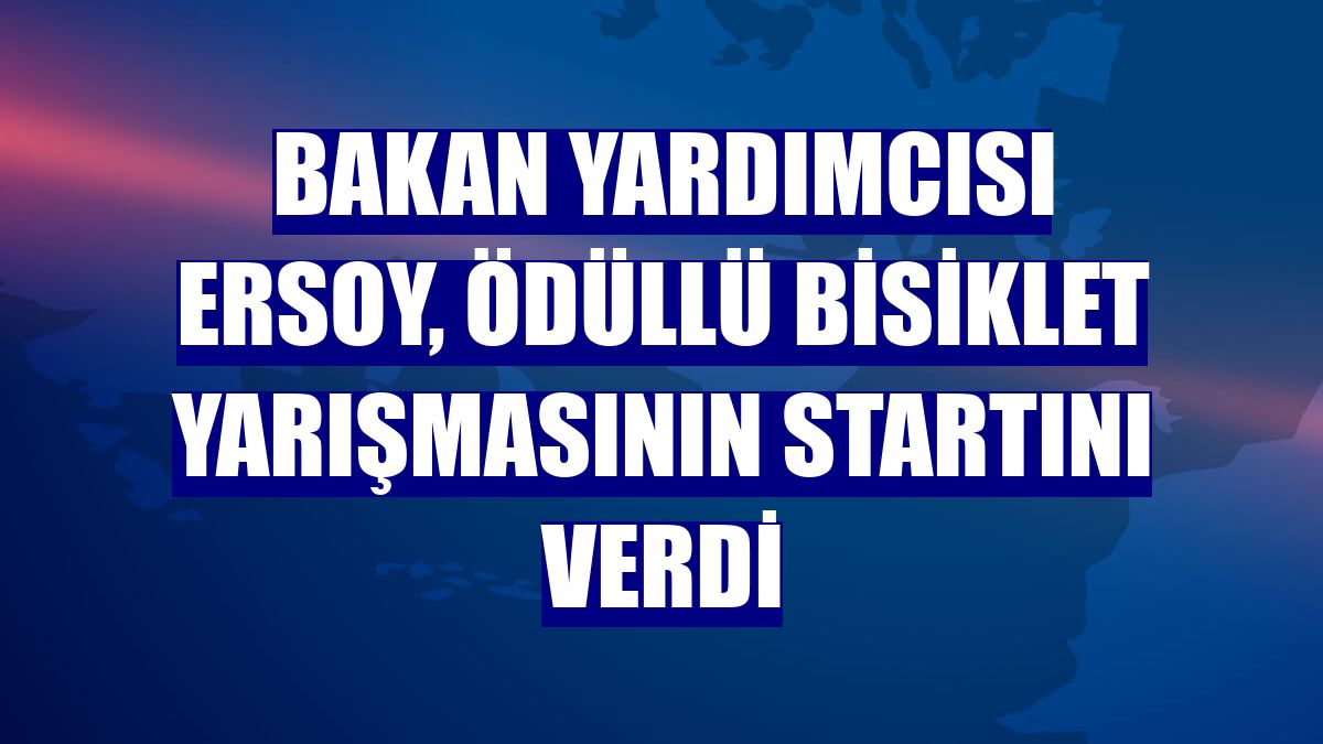 Bakan Yardımcısı Ersoy, ödüllü bisiklet yarışmasının startını verdi