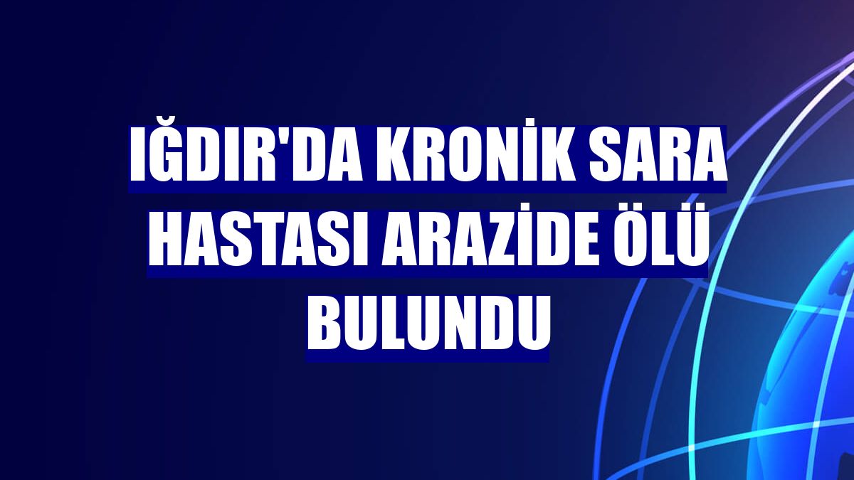 Iğdır'da kronik sara hastası arazide ölü bulundu