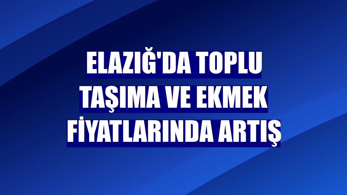 Elazığ'da toplu taşıma ve ekmek fiyatlarında artış