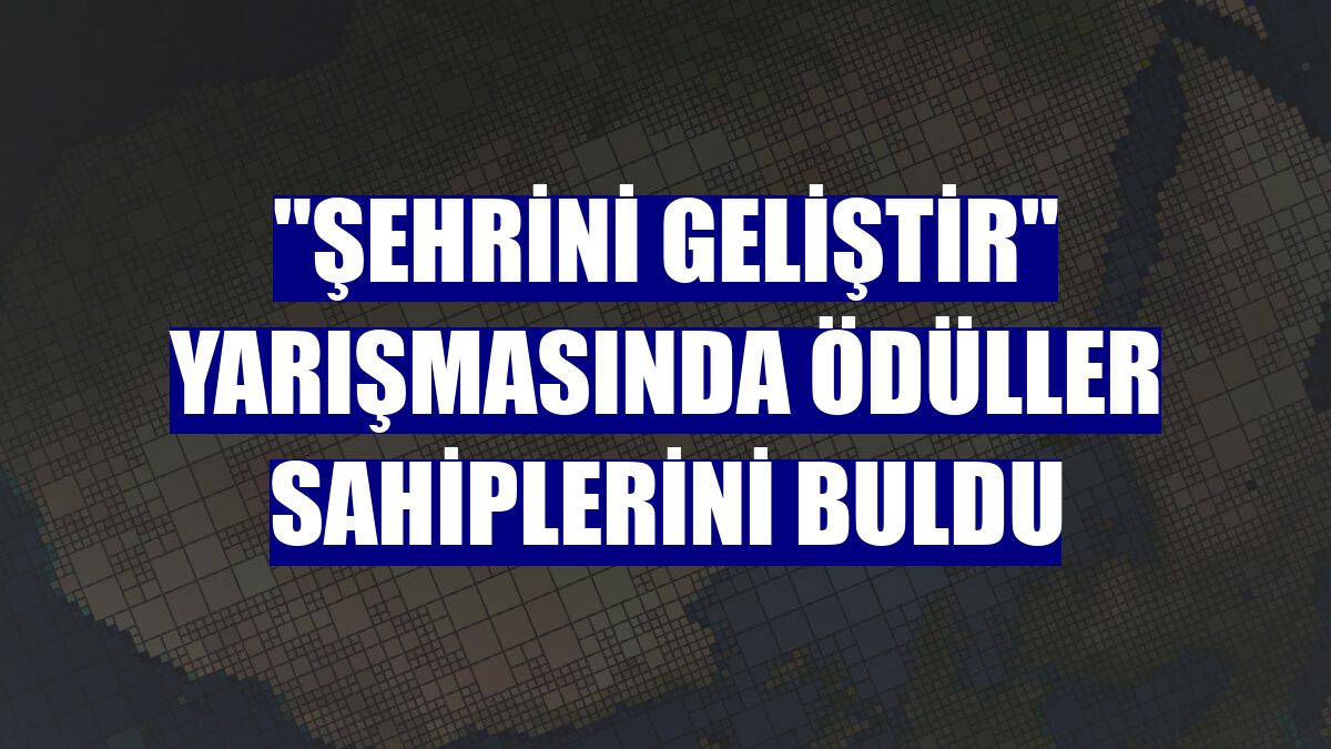 "Şehrini Geliştir" yarışmasında ödüller sahiplerini buldu