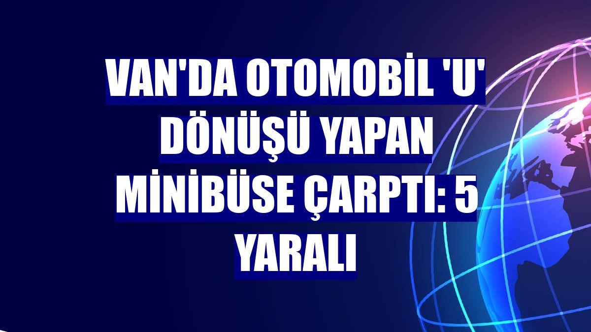 Van'da otomobil 'U' dönüşü yapan minibüse çarptı: 5 yaralı