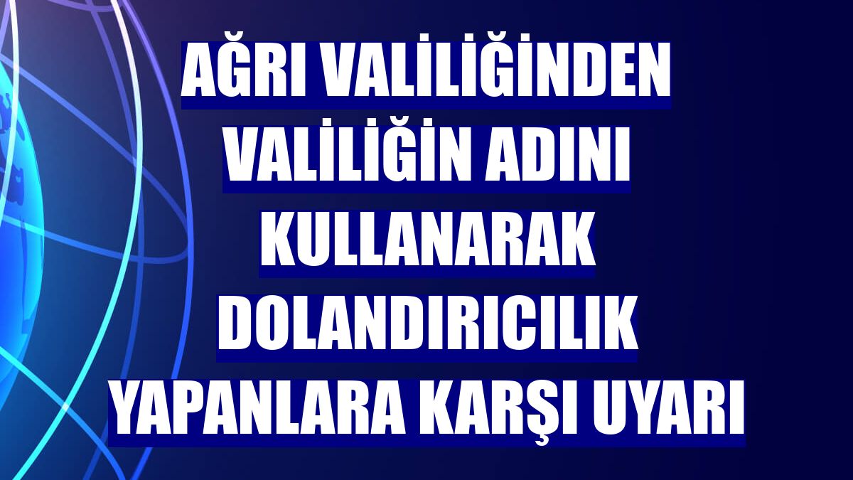 Ağrı Valiliğinden valiliğin adını kullanarak dolandırıcılık yapanlara karşı uyarı