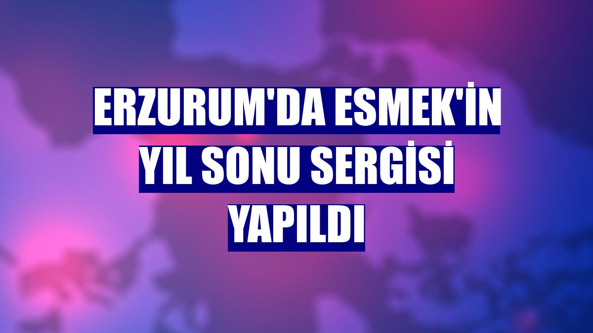 Erzurum'da ESMEK'in yıl sonu sergisi yapıldı