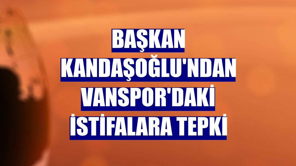 Başkan Kandaşoğlu'ndan Vanspor'daki istifalara tepki